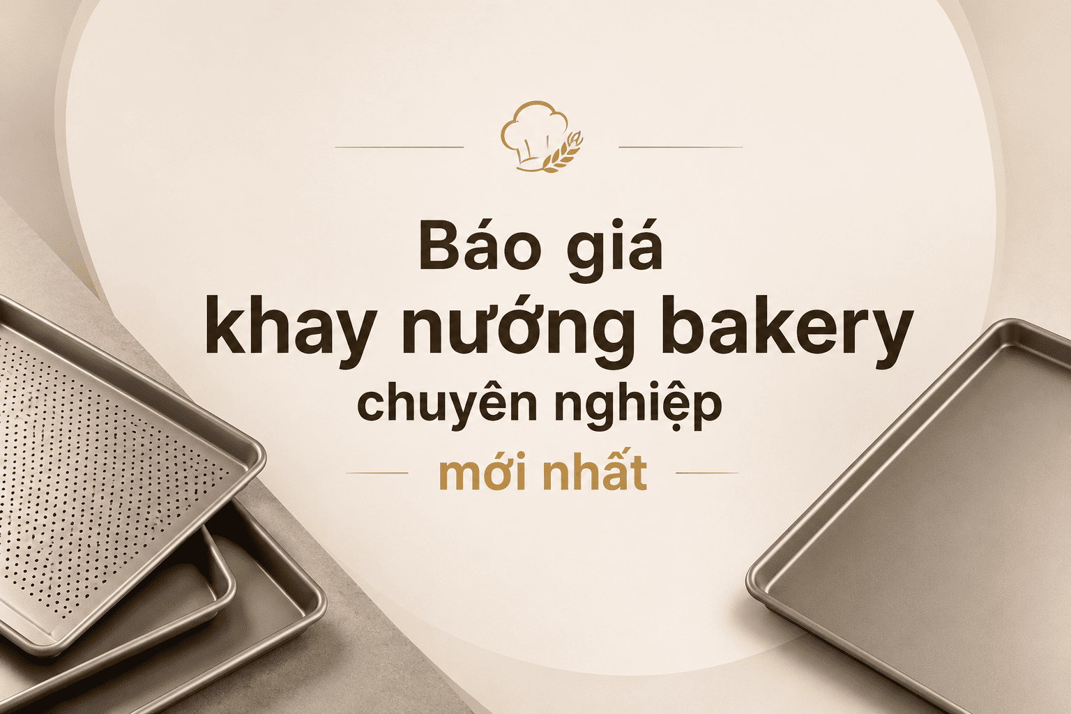 Báo giá khay nướng bakery chuyên nghiệp mới nhất 2026 và kinh nghiệm lựa chọn phù hợp