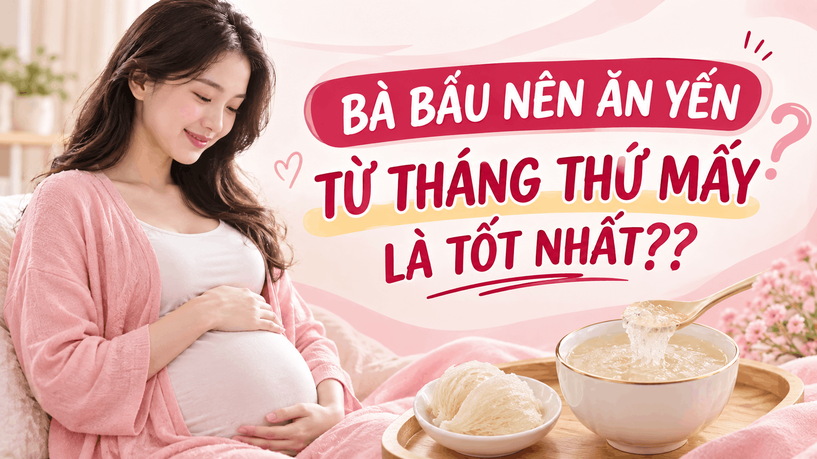 MẸ BẦU NÊN ĂN YẾN TỪ THÁNG THỨ MẤY LÀ TỐT NHẤT? NHỮNG LƯU Ý CHO MẸ BẦU KHI ĂN YẾN