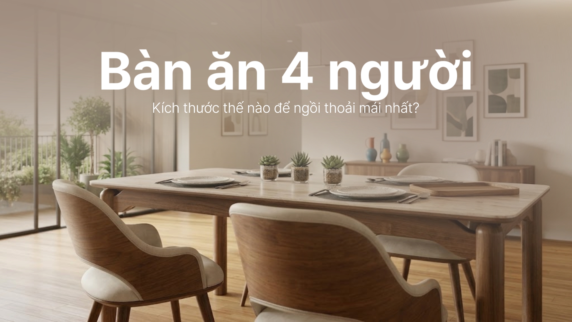 Bàn ăn 4 người kích thước thế nào để ngồi thoải mái nhất?