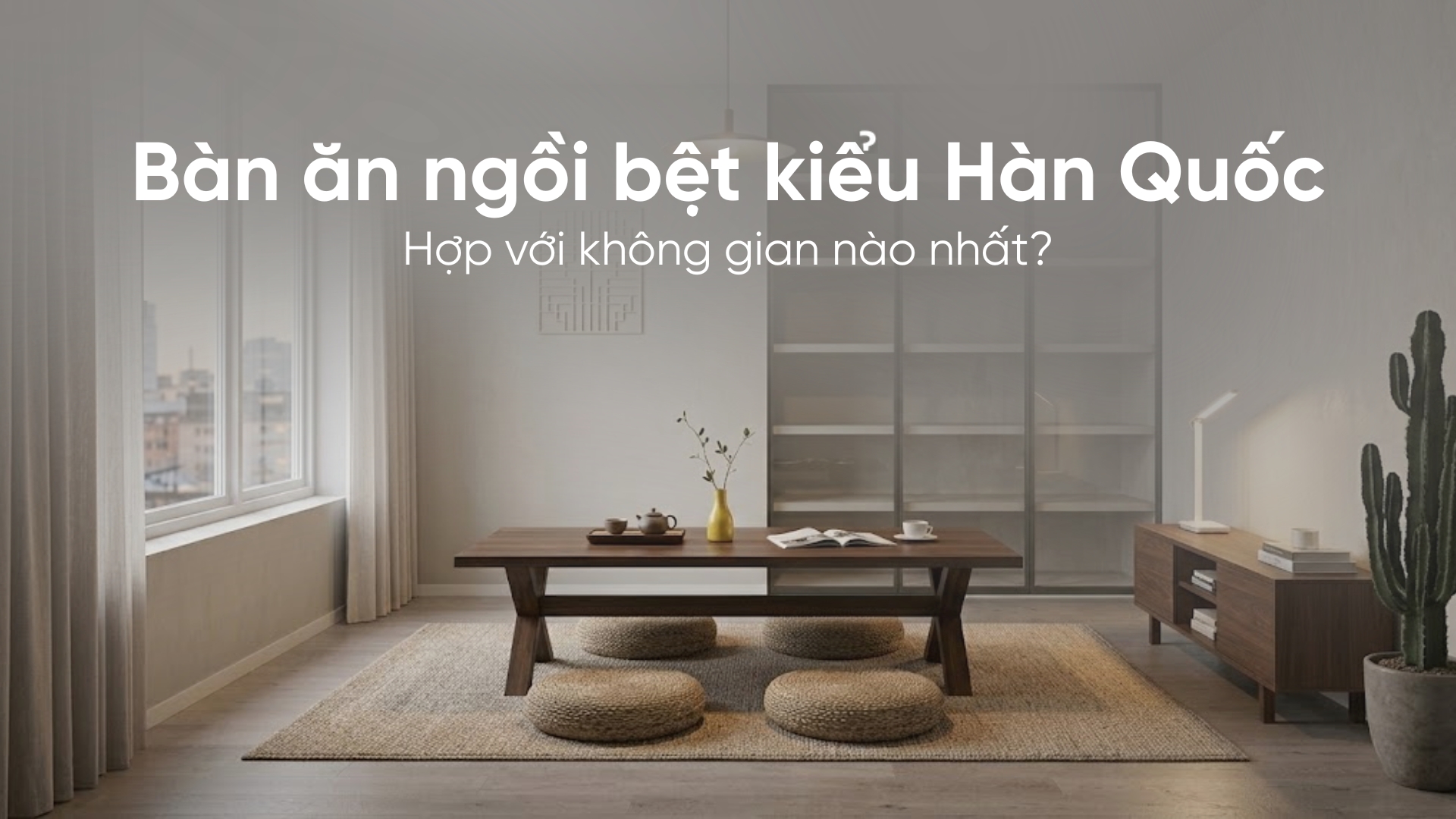 Bàn ăn ngồi bệt kiểu Hàn Quốc hợp với không gian nào nhất?