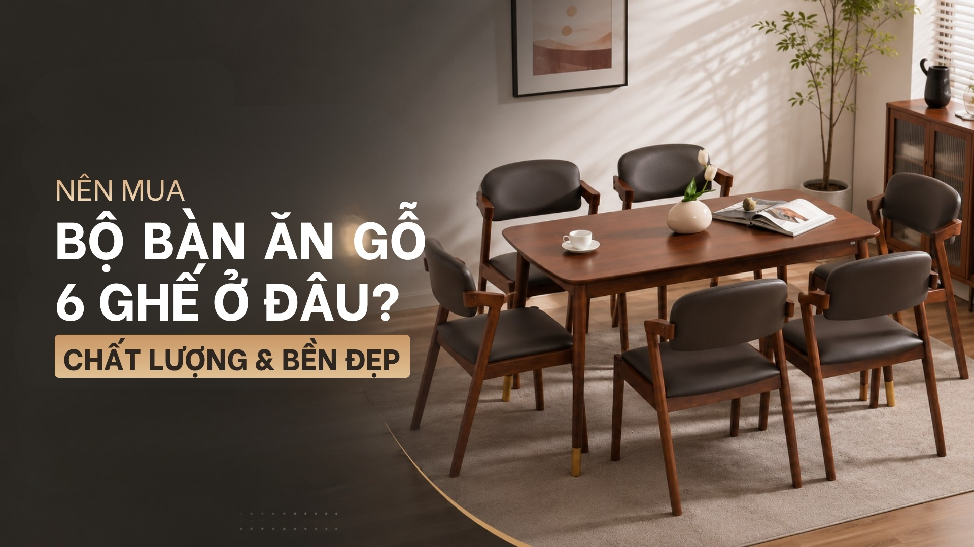 Nên mua bộ bàn ăn gỗ 6 ghế ở đâu chất lượng và bền đẹp?