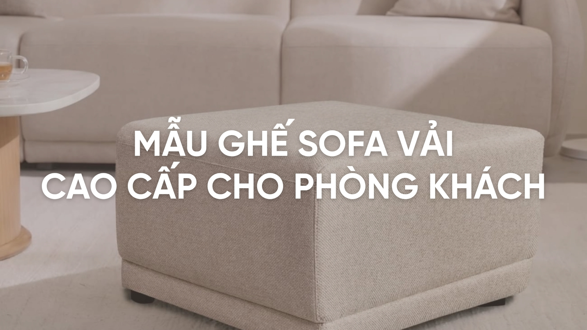 Top 7+ mẫu ghế sofa vải cao cấp cho phòng khách sang trọng