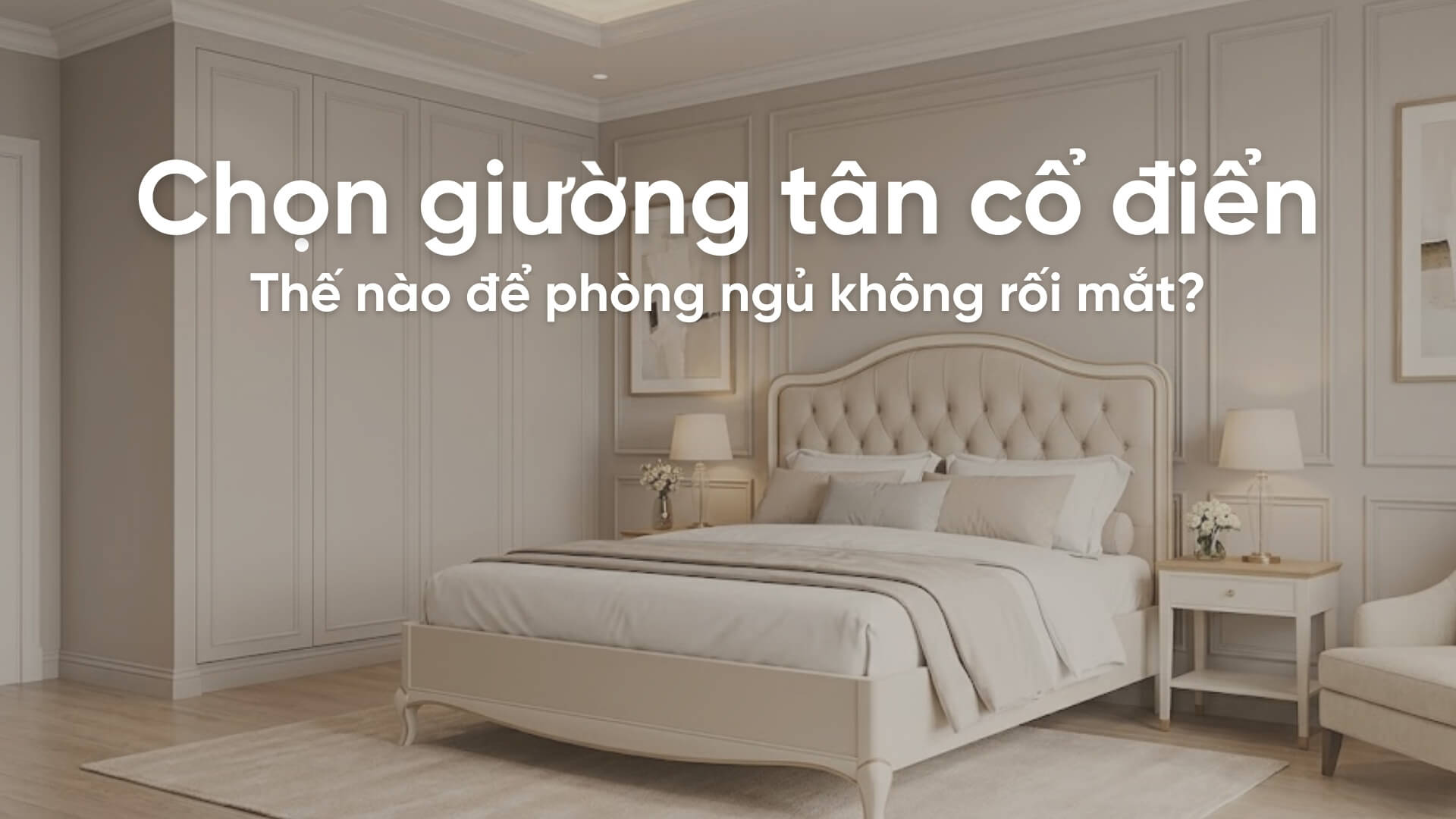 Chọn giường tân cổ điển thế nào để phòng ngủ không rối mắt?