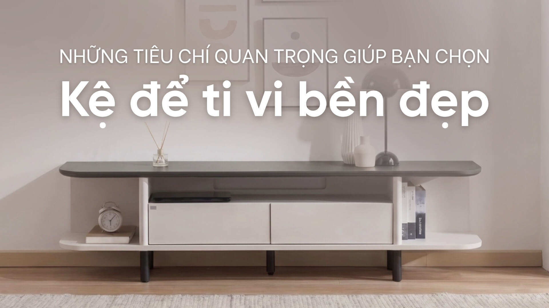 Những tiêu chí quan trọng giúp bạn chọn kệ để ti vi bền đẹp