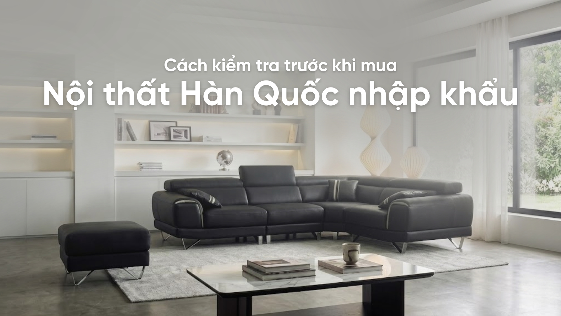 4 Cách kiểm tra trước khi mua nội thất Hàn Quốc nhập khẩu