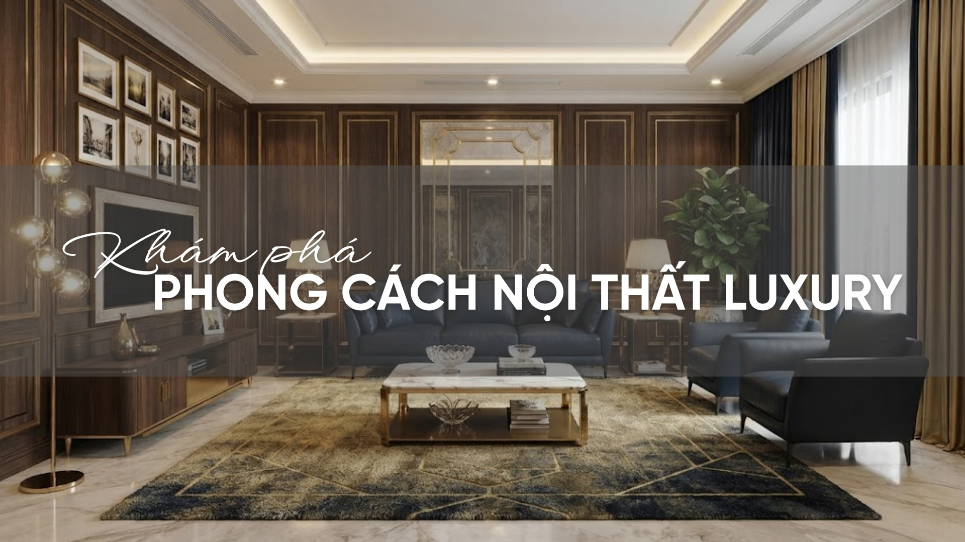 Khám phá phong cách nội thất Luxury với 5 nguyên tắc vàng