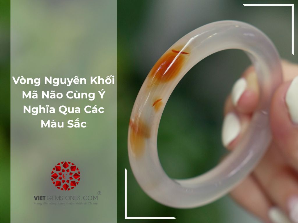 Vòng Nguyên Khối Mã Não Cùng Ý Nghĩa Qua Các Màu Sắc