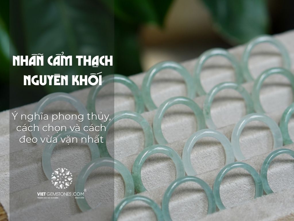 Nhẫn cẩm thạch nguyên khối: Ý nghĩa phong thủy, cách chọn và cách đeo vừa vặn nhất