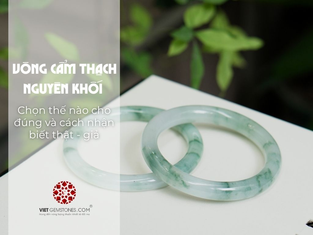 Vòng cẩm thạch nguyên khối: chọn thế nào cho đúng và cách nhận biết thật - giả
