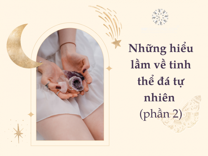 Những hiểu lầm về tinh thể đá tự nhiên (Phần 2)