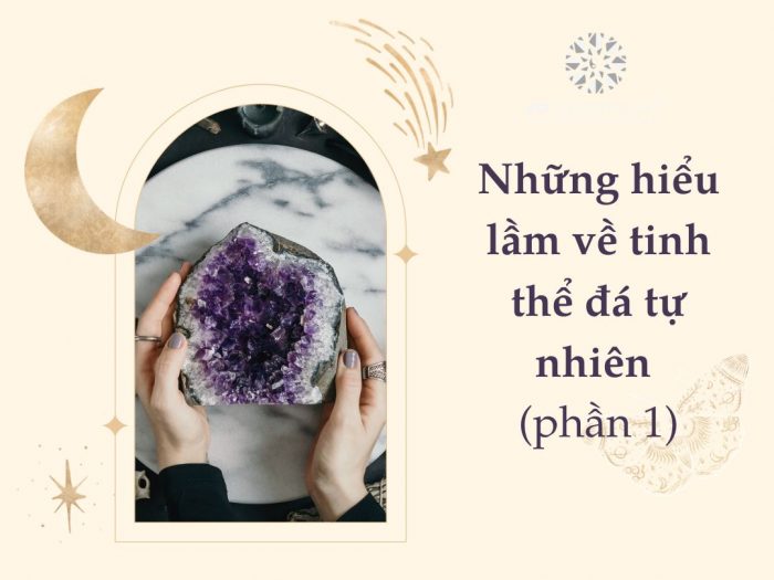 Những hiểu lầm về tinh thể đá tự nhiên (Phần 1)