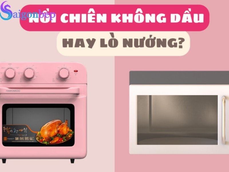Chọn nồi chiên không dầu hay lò nướng