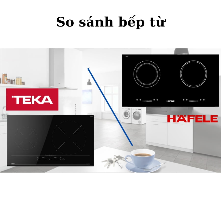 So sánh bếp từ Hafele và Teka