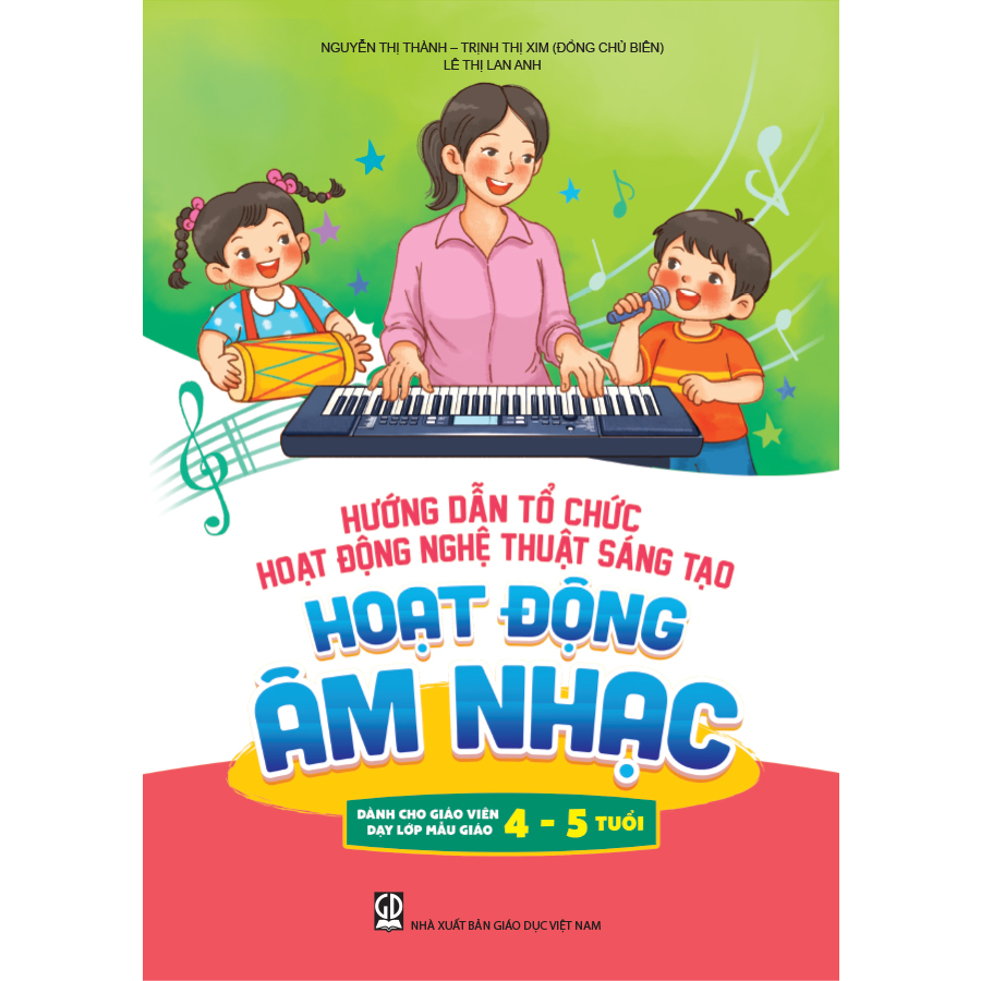 Hướng dẫn tổ chức hoạt động nghệ thuật sáng tạo - Hoạt động âm nhạc (Dành cho giáo viên dạy lớp mẫu giáo 4 - 5 tuổi)