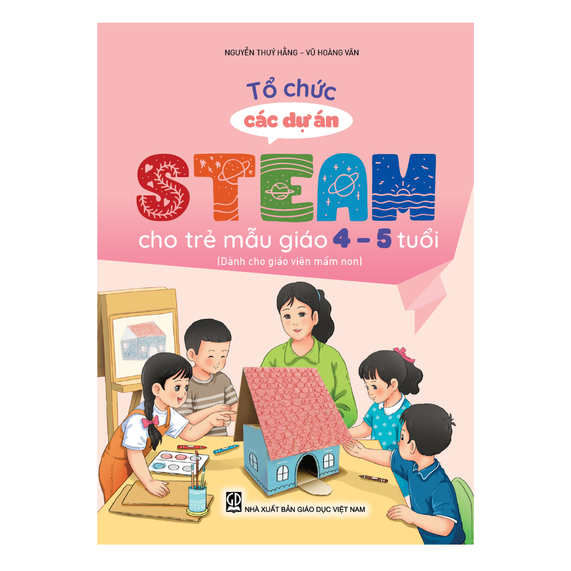 Tổ chức các dự án steam cho trẻ mẫu giáo 4 – 5 tuổi (Dành cho giáo viên mầm non)