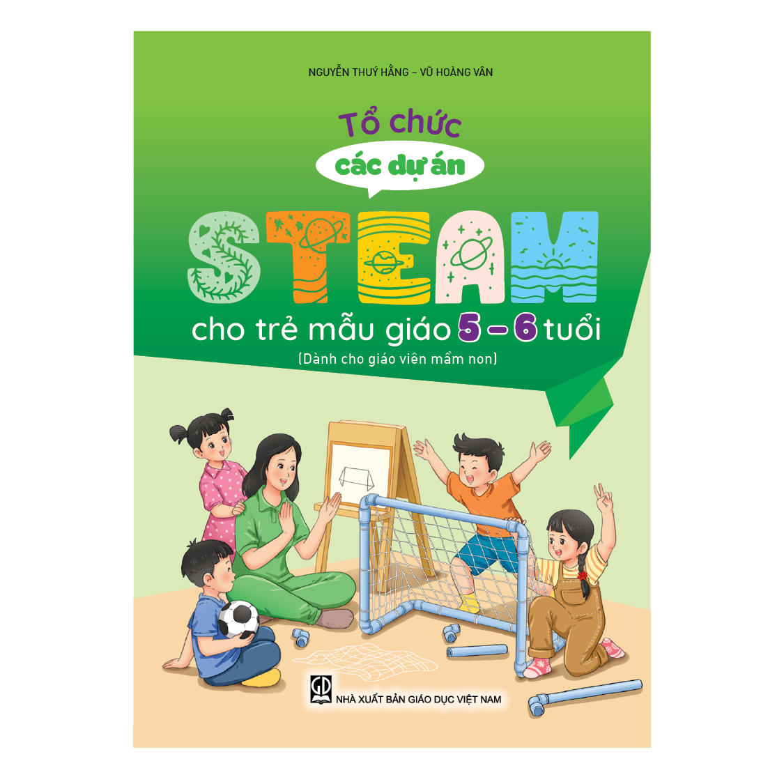 Tổ chức các dự án steam cho trẻ mẫu giáo 5 – 6 tuổi (Dành cho giáo viên mầm non)