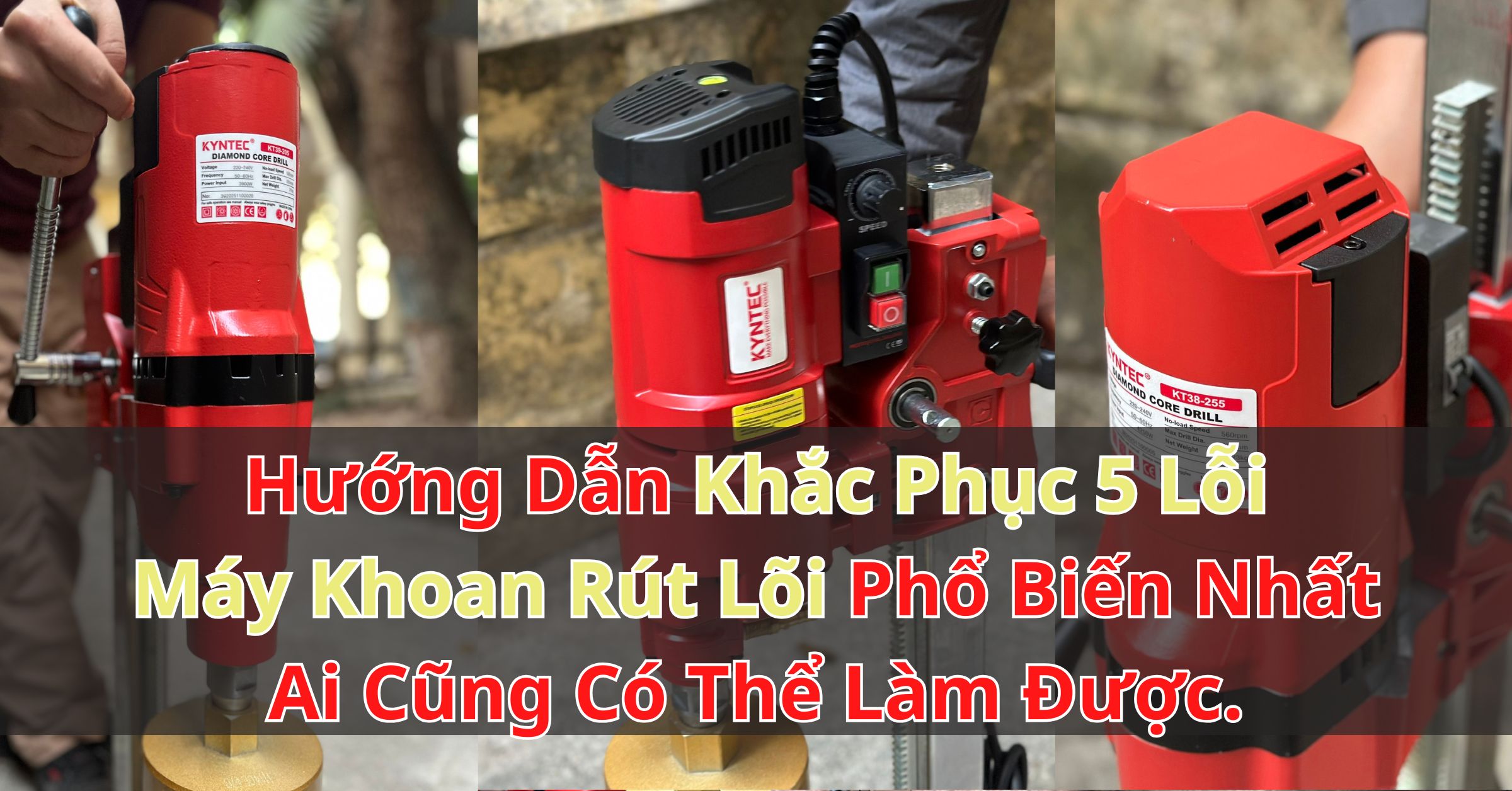Hướng Dẫn Khắc Phục 5 Lỗi Máy Khoan Rút Lõi Phổ Biến Nhất Ai Cũng Có Thể Làm Được.