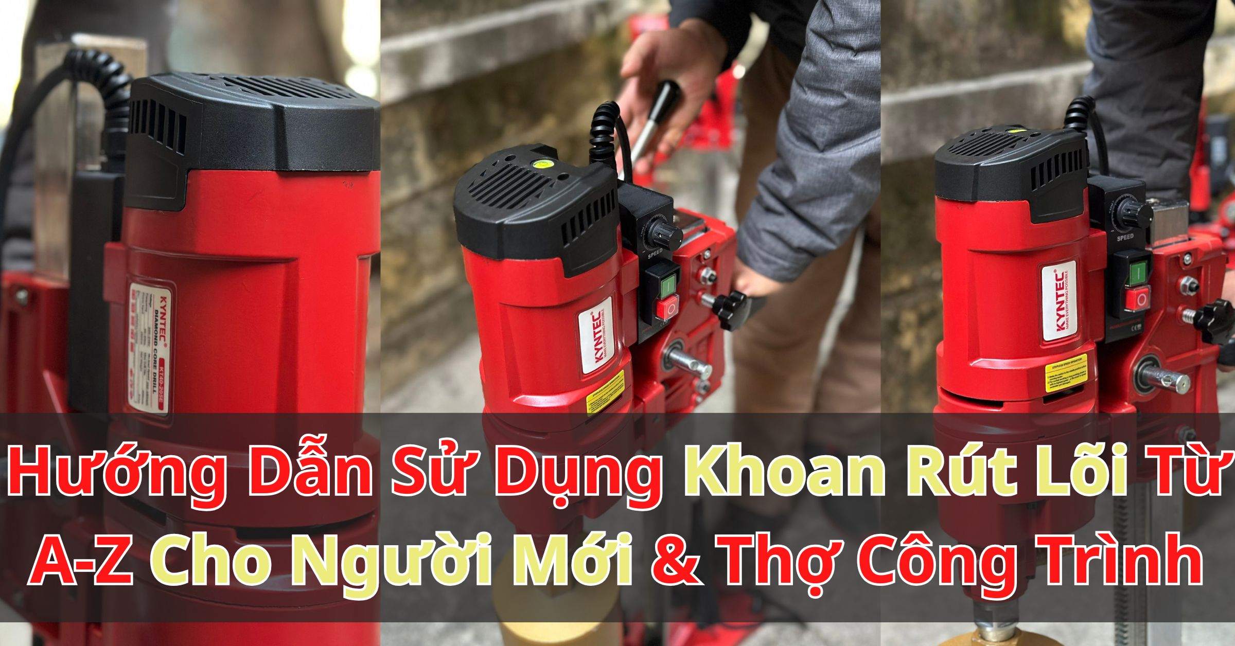 Hướng Dẫn Sử Dụng Máy Khoan Rút Lõi Từ A-Z Cho Người Mới & Thợ Công Trình