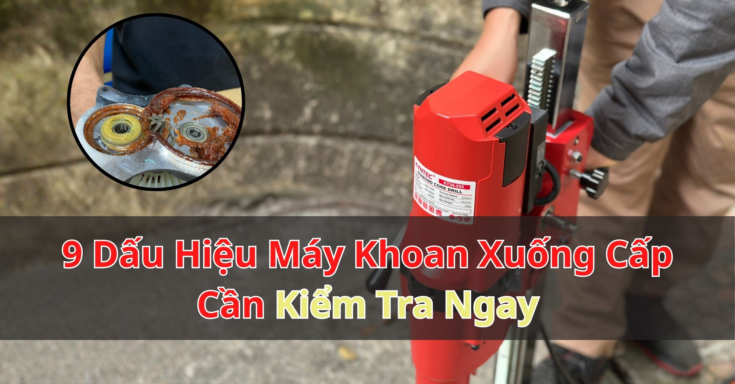 9 Dấu Hiệu Máy Khoan Rút Lõi Xuống Cấp Cần Kiểm Tra Ngay