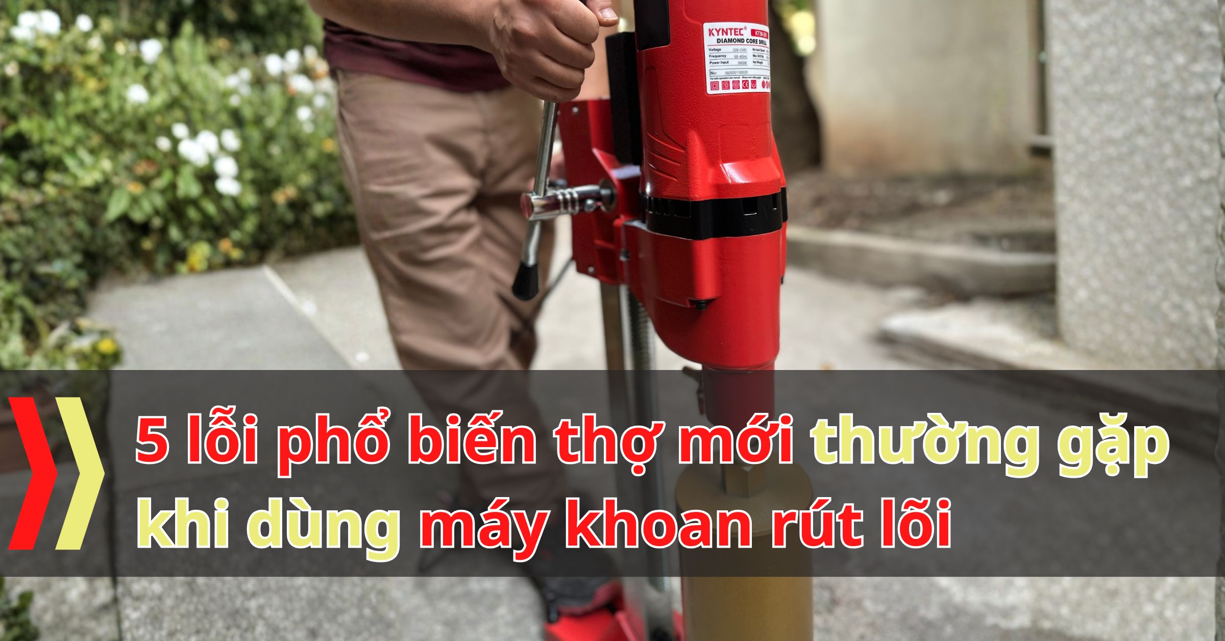 5 lỗi phổ biến thợ mới thường gặp khi dùng máy khoan rút lõi