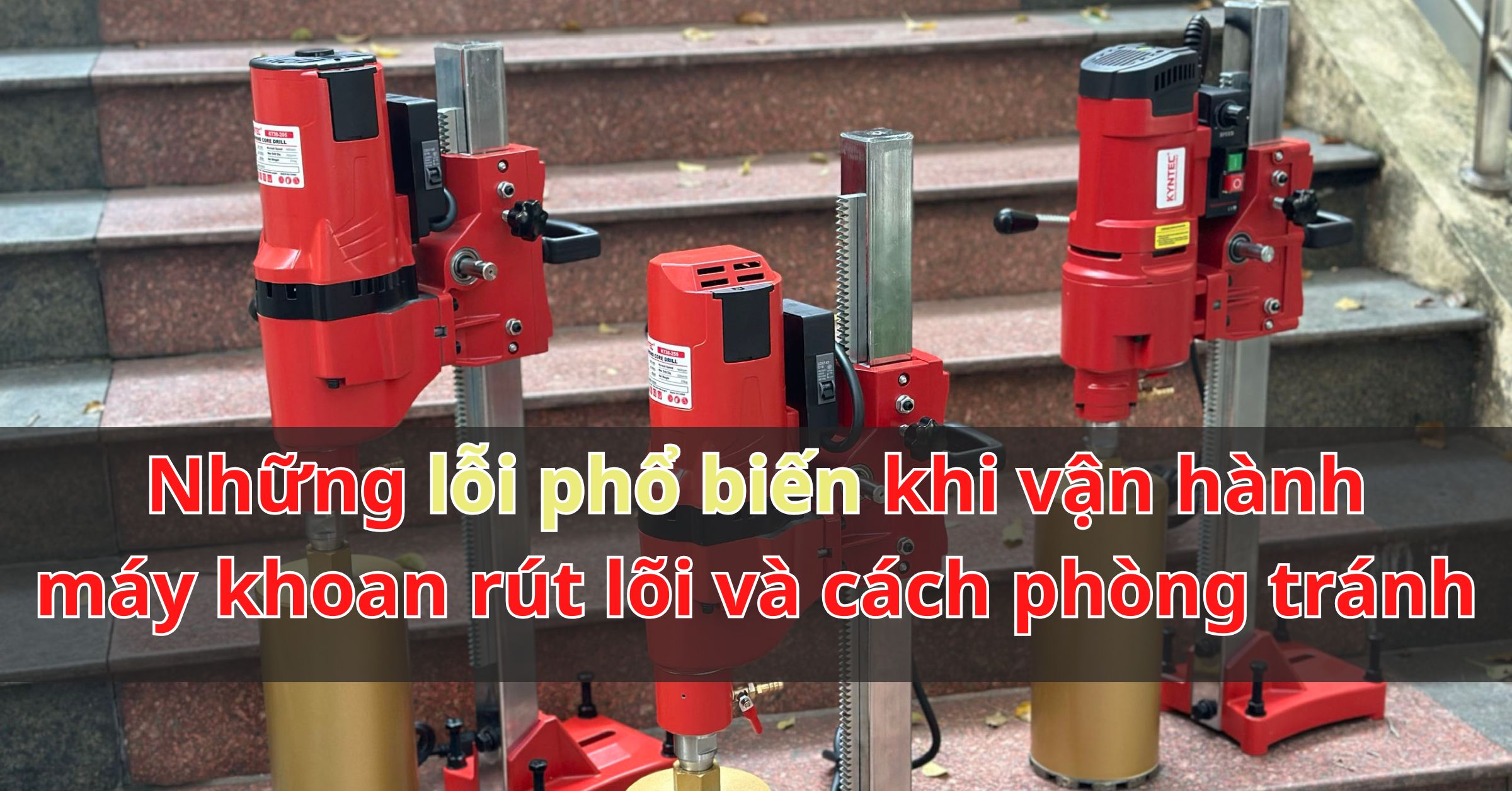 Những lỗi phổ biến khi vận hành máy khoan rút lõi và cách phòng tránh