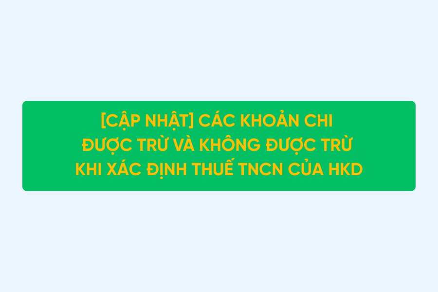 [CẬP NHẬT] Các khoản chi được trừ và không được trừ khi xác định thuế TNCN của HKD