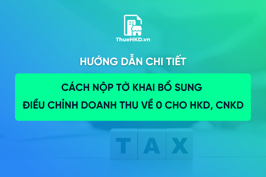 Hướng dẫn làm tờ khai bổ sung điều chỉnh doanh thu về 0 cho HKD, CNKD có doanh thu năm trên 500 triệu - 1 tỷ