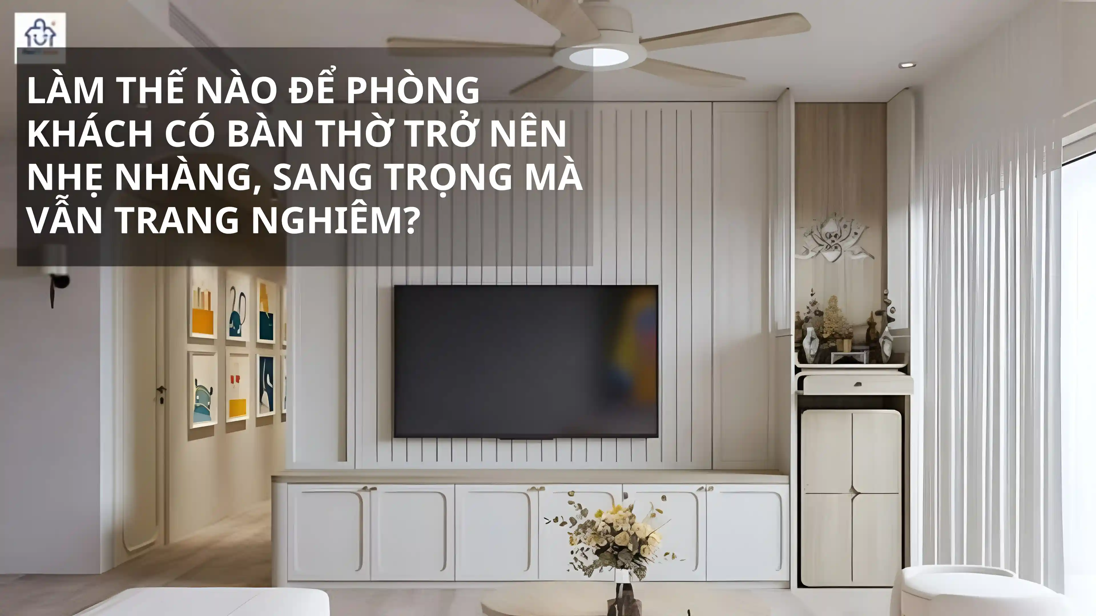 Làm Thế Nào Để Phòng Khách Có Bàn Thờ Trở Nên Nhẹ Nhàng, Sang Trọng?