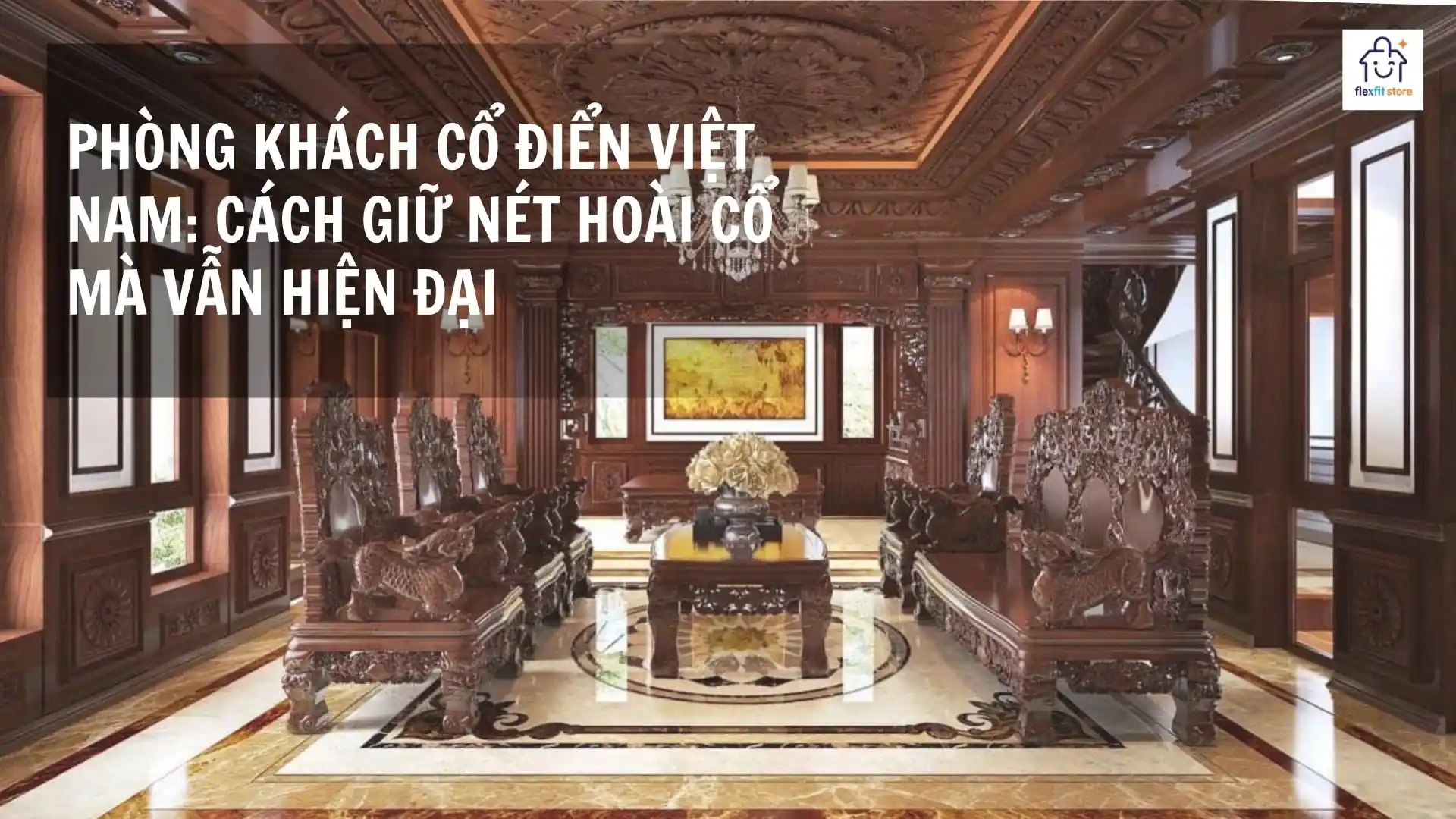 Phòng Khách Cổ Điển Việt Nam: Cách Giữ Nét Hoài Cổ Mà Vẫn Đầy Đủ Tiện Nghi