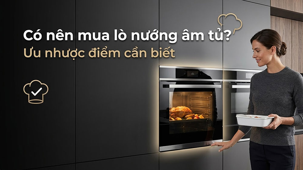 Có nên đầu tư lò nướng âm tủ không? Ưu và nhược điểm cần biết