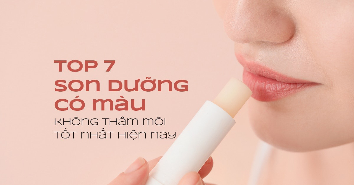 [Top 7] Son dưỡng có màu không thâm môi tốt nhất hiện nay