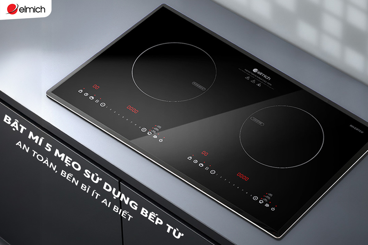 BẬT MÍ 5 MẸO SỬ DỤNG BẾP TỪ AN TOÀN, BỀN BỈ ÍT AI BIẾT
