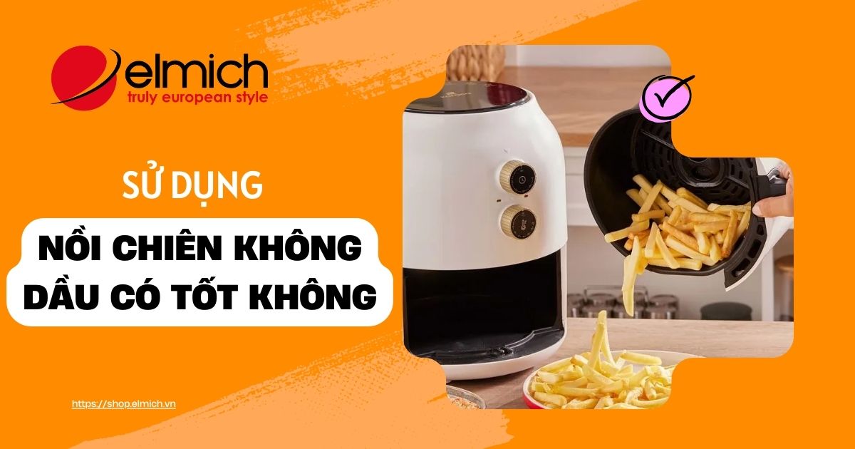 Sử dụng nồi chiên không dầu có tốt không và một số lưu ý