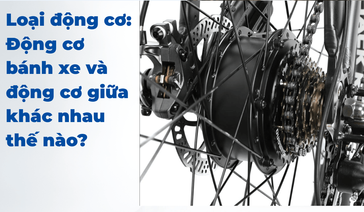 Loại động cơ: Động cơ bánh xe và động cơ giữa khác nhau thế nào?