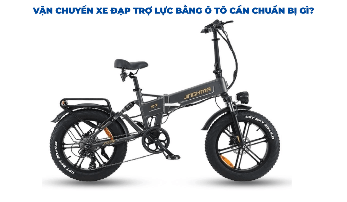 Vận chuyển xe đạp trợ lực bằng ô tô cần chuẩn bị gì?