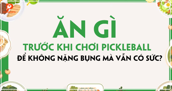 Ăn gì trước khi chơi Pickleball để không nặng bụng mà vẫn có sức?