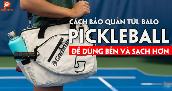 Cách bảo quản túi, balo Pickleball để dùng bền và sạch hơn