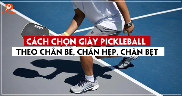 Cách chọn giày Pickleball theo chân bè, chân hẹp, chân bẹt