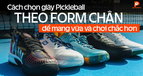 Cách chọn giày Pickleball theo form chân để mang vừa và chơi chắc hơn