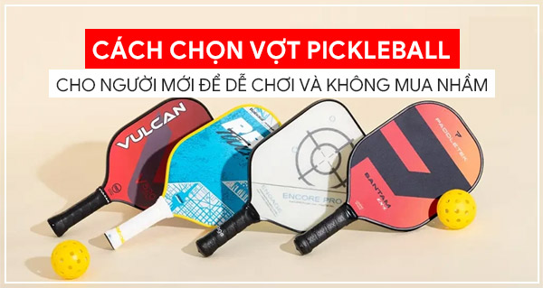 Cách chọn vợt Pickleball cho người mới để dễ chơi và không mua nhầm