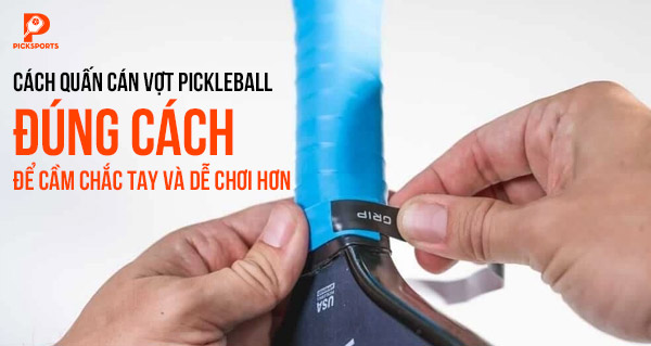 Cách quấn cán vợt Pickleball đúng cách để cầm chắc tay và dễ chơi hơn