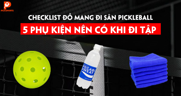Checklist đồ mang đi sân Pickleball: 5 phụ kiện nên có khi đi tập