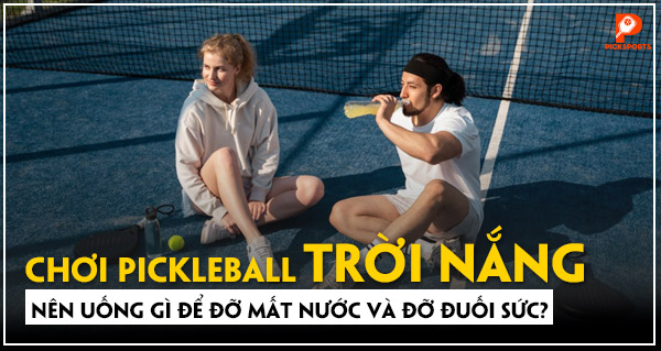 Chơi Pickleball trời nóng nên uống gì để đỡ mất nước và đỡ đuối sức?