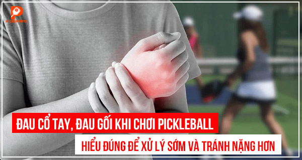 Đau cổ tay, đau gối khi chơi Pickleball: hiểu đúng để xử lý sớm và tránh nặng hơn