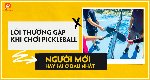 Lỗi thường gặp khi chơi Pickleball: người mới hay sai ở đâu nhất