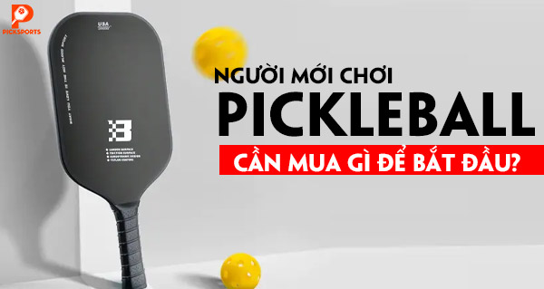 Người mới chơi Pickleball cần mua gì để bắt đầu?