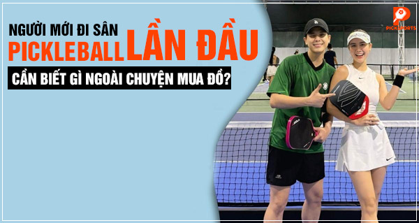 Người mới đi sân Pickleball lần đầu cần biết gì ngoài chuyện mua đồ?