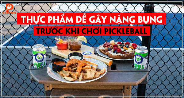 Thực phẩm dễ gây nặng bụng trước khi chơi Pickleball: những món nên tránh