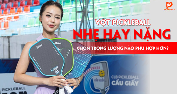 Vợt Pickleball nhẹ hay nặng, chọn trọng lượng nào phù hợp hơn?
