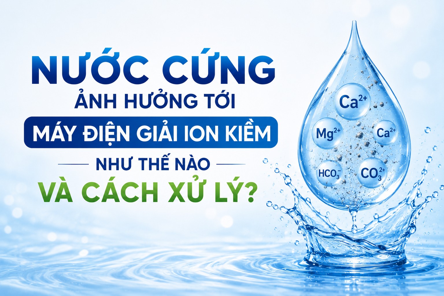 Nước Cứng Ảnh Hưởng Tới Máy Điện Giải Ion Kiềm Như Thế Nào Và Cách Xử Lý?